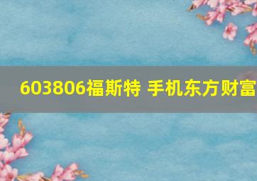 603806福斯特 手机东方财富